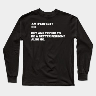 Am I Perfect No Am I Trying To Be A Better Person Also no. Sarcastic funny quote Long Sleeve T-Shirt